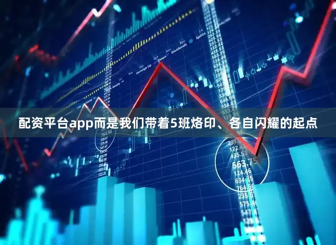 配资平台app而是我们带着5班烙印、各自闪耀的起点