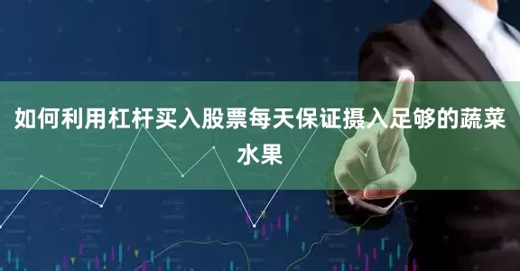 如何利用杠杆买入股票每天保证摄入足够的蔬菜水果