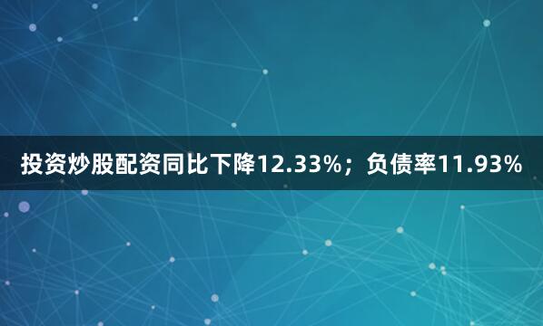 投资炒股配资同比下降12.33%；负债率11.93%