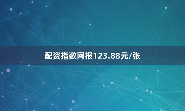 配资指数网报123.88元/张