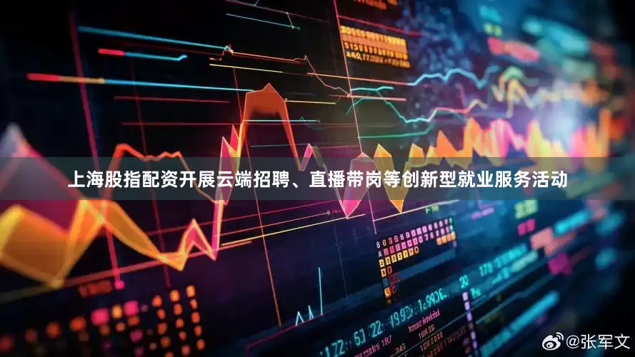上海股指配资开展云端招聘、直播带岗等创新型就业服务活动