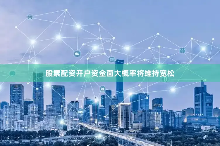股票配资开户资金面大概率将维持宽松