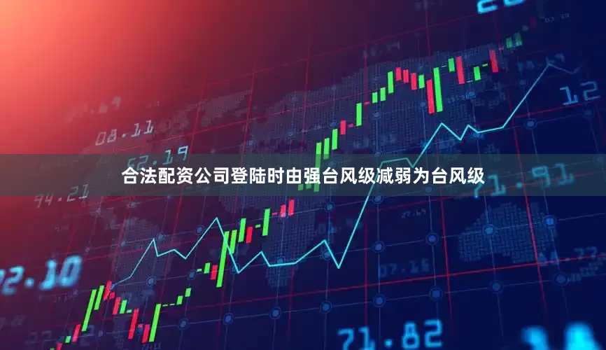 合法配资公司登陆时由强台风级减弱为台风级