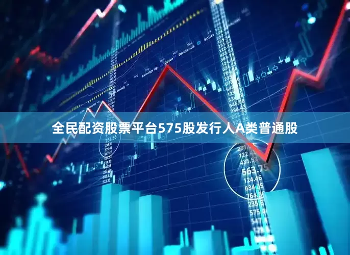 全民配资股票平台575股发行人A类普通股