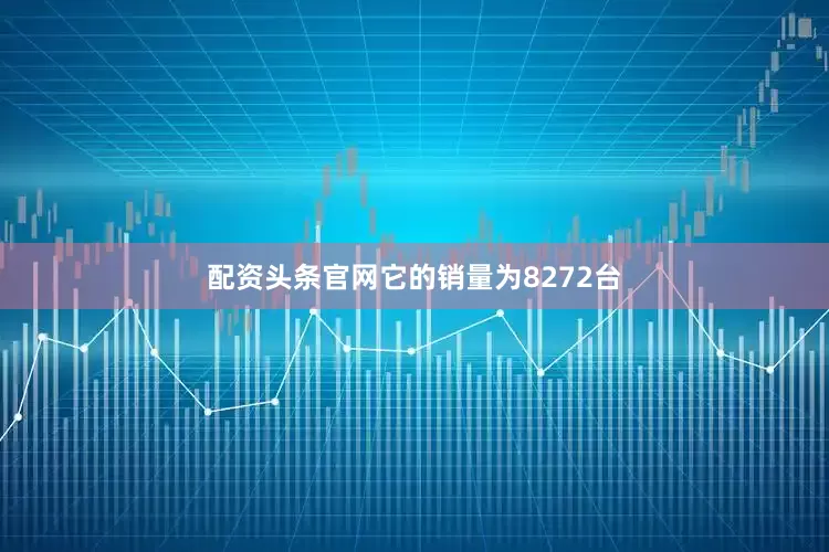 配资头条官网它的销量为8272台