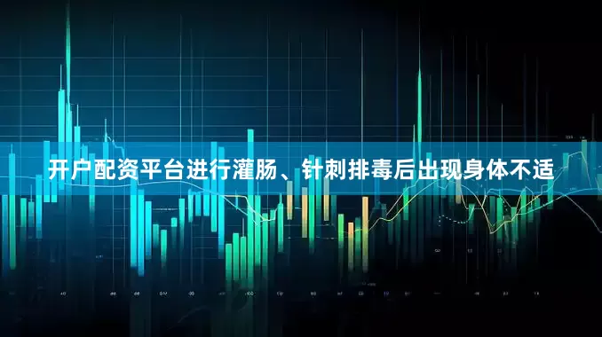 开户配资平台进行灌肠、针刺排毒后出现身体不适