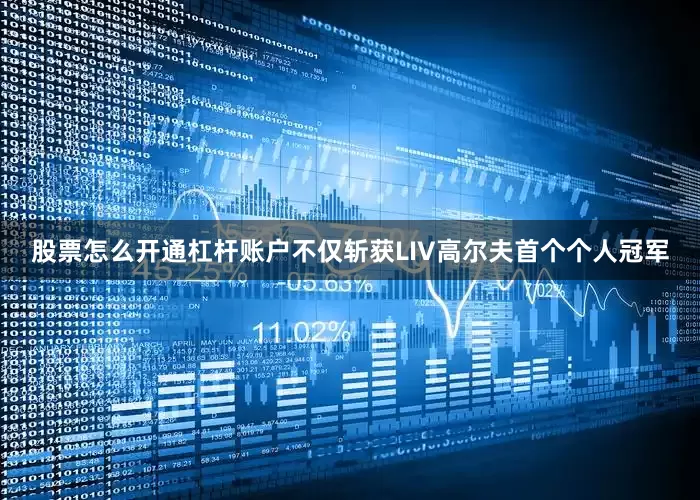 股票怎么开通杠杆账户不仅斩获LIV高尔夫首个个人冠军