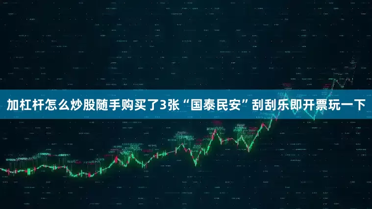 加杠杆怎么炒股随手购买了3张“国泰民安”刮刮乐即开票玩一下