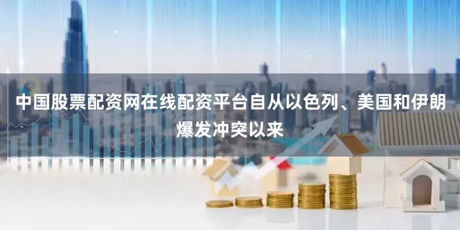 中国股票配资网在线配资平台自从以色列、美国和伊朗爆发冲突以来