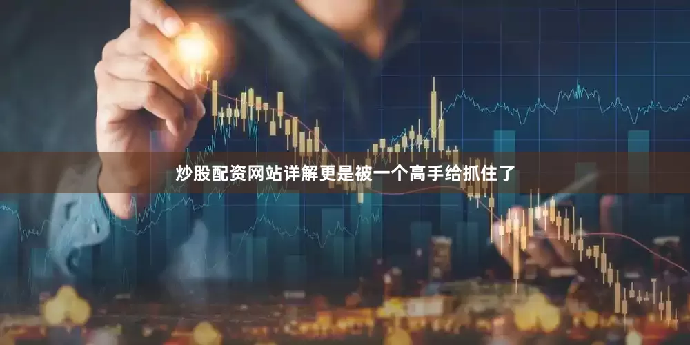 炒股配资网站详解更是被一个高手给抓住了