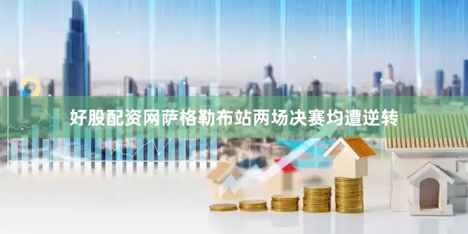 好股配资网萨格勒布站两场决赛均遭逆转