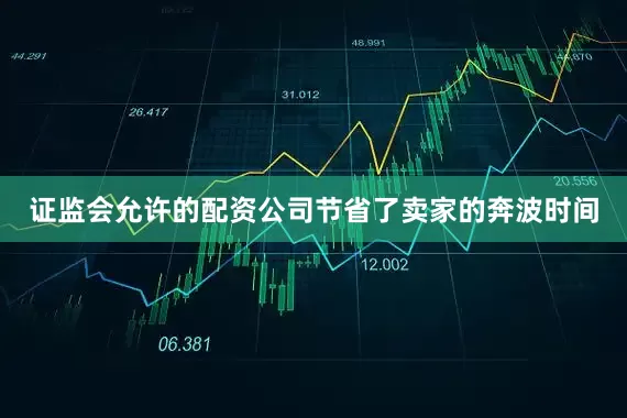 证监会允许的配资公司节省了卖家的奔波时间