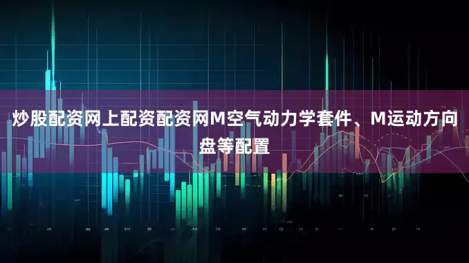 炒股配资网上配资配资网M空气动力学套件、M运动方向盘等配置