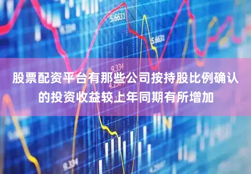 股票配资平台有那些公司按持股比例确认的投资收益较上年同期有所增加