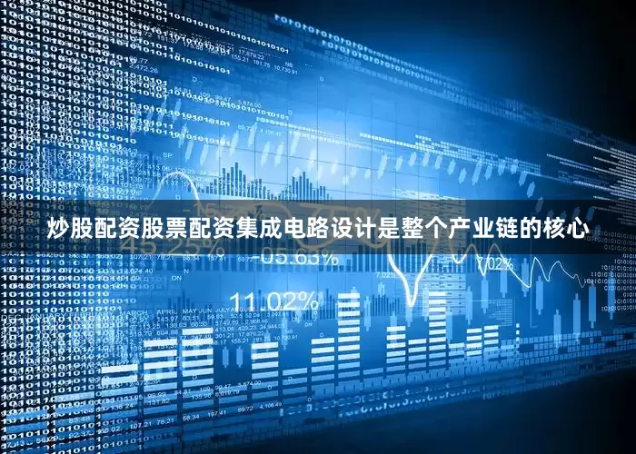 炒股配资股票配资集成电路设计是整个产业链的核心