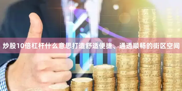 炒股10倍杠杆什么意思打造舒适便捷、通透顺畅的街区空间