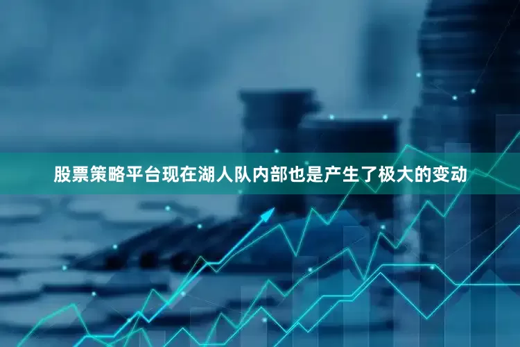 股票策略平台现在湖人队内部也是产生了极大的变动