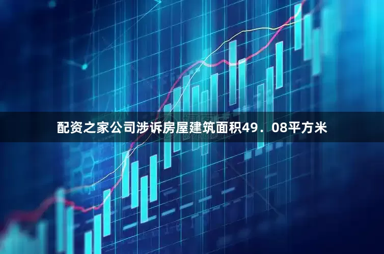 配资之家公司涉诉房屋建筑面积49．08平方米