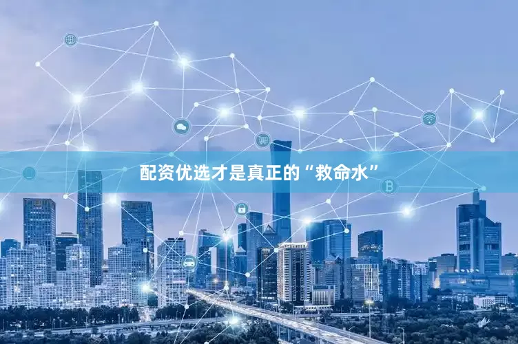 配资优选才是真正的“救命水”