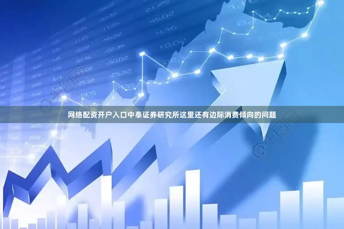 网络配资开户入口中泰证券研究所这里还有边际消费倾向的问题