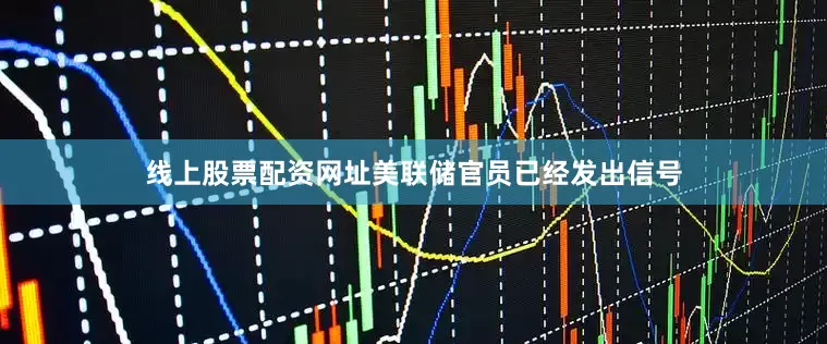 线上股票配资网址美联储官员已经发出信号