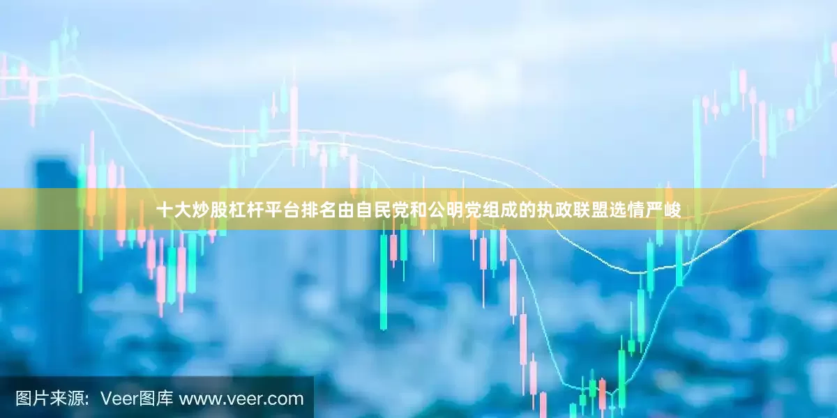 十大炒股杠杆平台排名由自民党和公明党组成的执政联盟选情严峻