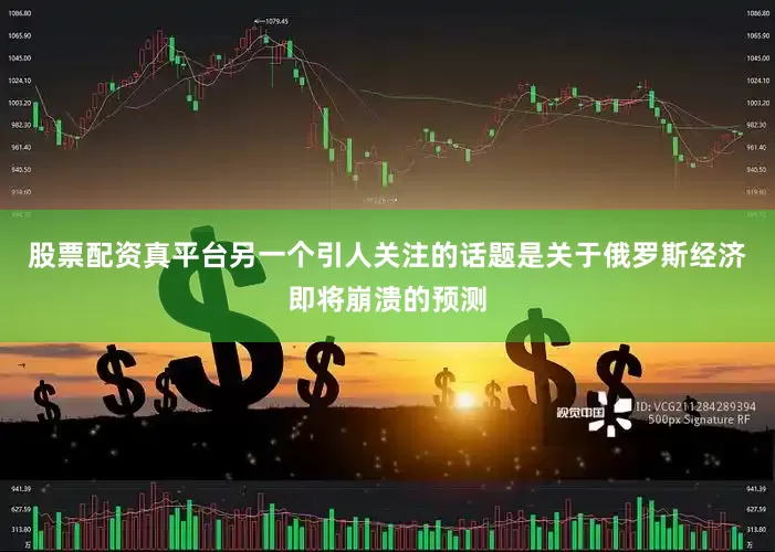 股票配资真平台另一个引人关注的话题是关于俄罗斯经济即将崩溃的预测