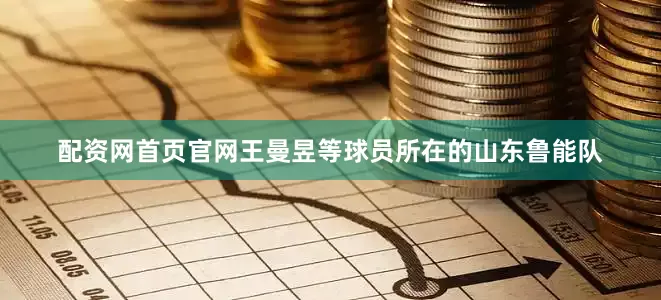 配资网首页官网王曼昱等球员所在的山东鲁能队