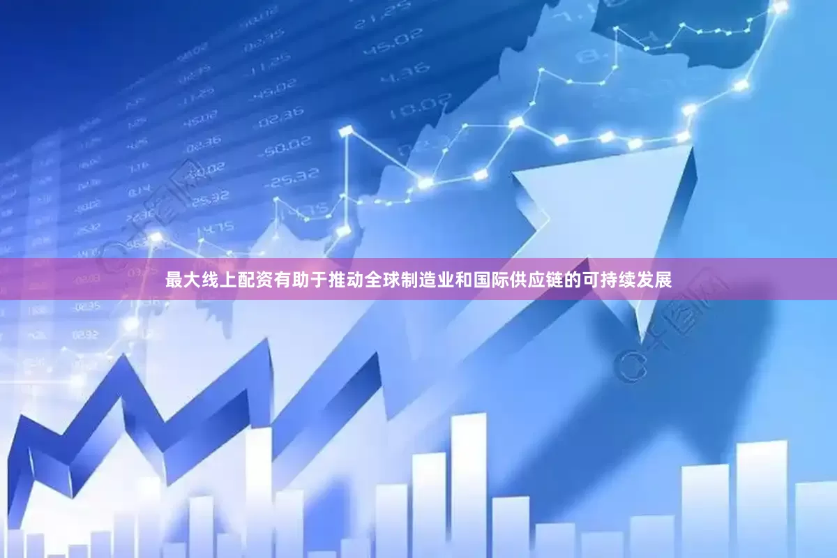 最大线上配资有助于推动全球制造业和国际供应链的可持续发展
