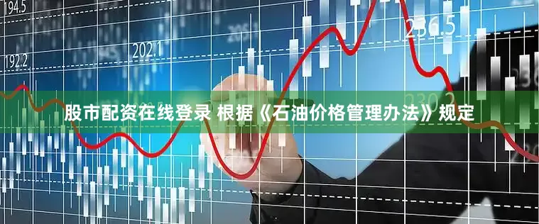 股市配资在线登录 　　根据《石油价格管理办法》规定