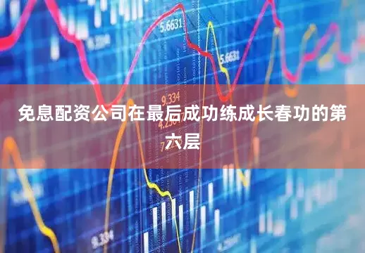 免息配资公司在最后成功练成长春功的第六层