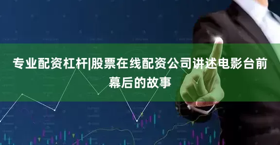 专业配资杠杆|股票在线配资公司讲述电影台前幕后的故事