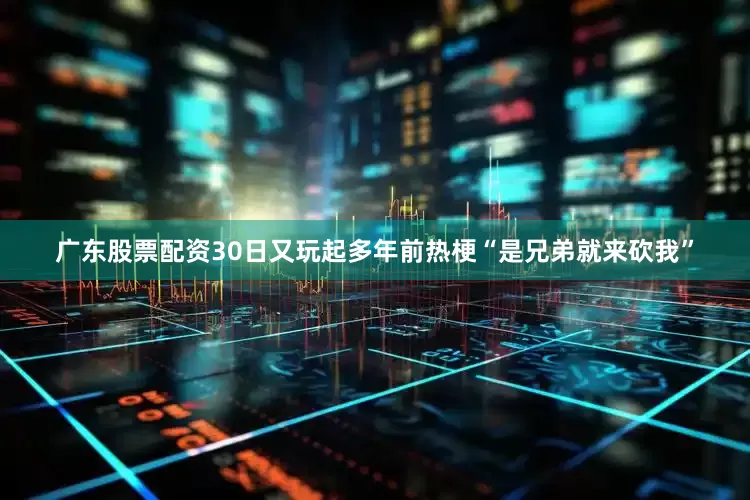 广东股票配资30日又玩起多年前热梗“是兄弟就来砍我”