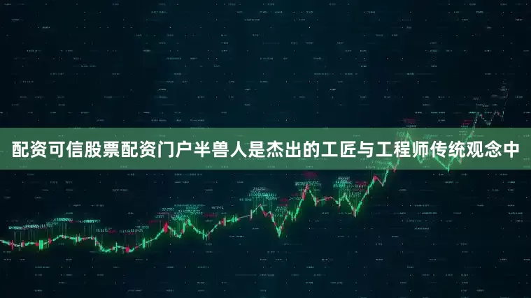 配资可信股票配资门户半兽人是杰出的工匠与工程师传统观念中