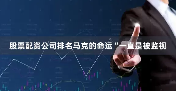 股票配资公司排名马克的命运“一直是被监视
