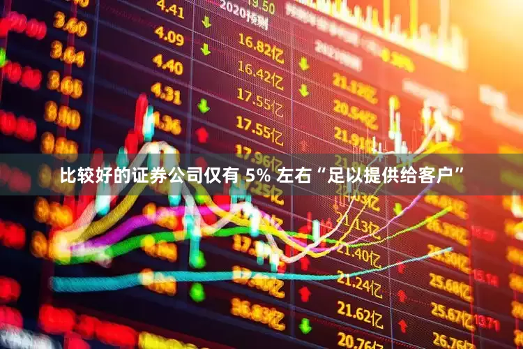 比较好的证券公司仅有 5% 左右“足以提供给客户”