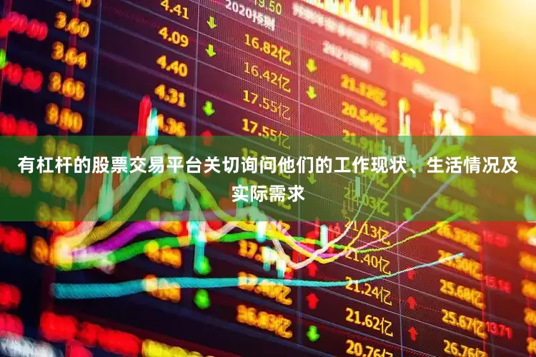 有杠杆的股票交易平台关切询问他们的工作现状、生活情况及实际需求