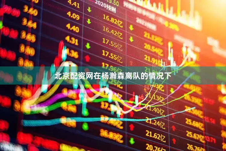 北京配资网在杨瀚森离队的情况下