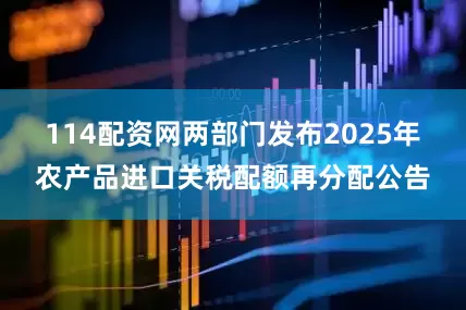 114配资网两部门发布2025年农产品进口关税配额再分配公告