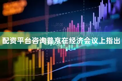 配资平台咨询普京在经济会议上指出