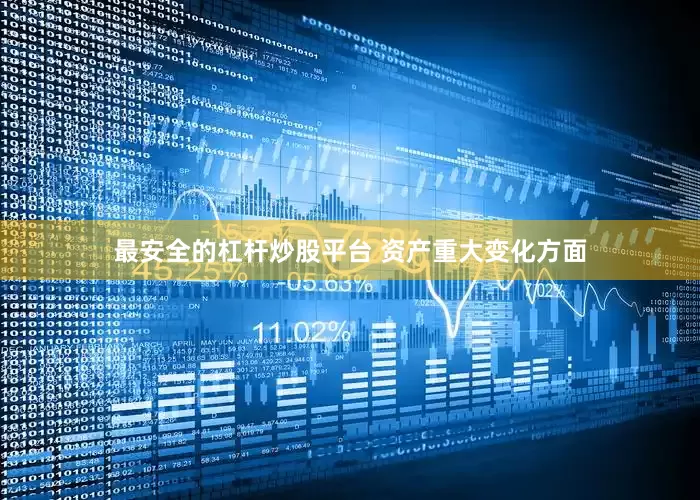 最安全的杠杆炒股平台 　　资产重大变化方面